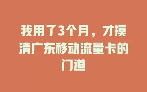 我用了3个月，才摸清广东移动流量卡的门道
