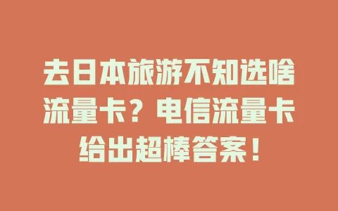 去日本旅游不知选啥流量卡？电信流量卡给出超棒答案！