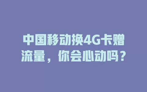 中国移动换4G卡赠流量，你会心动吗？