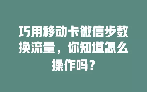 巧用移动卡微信步数换流量，你知道怎么操作吗？