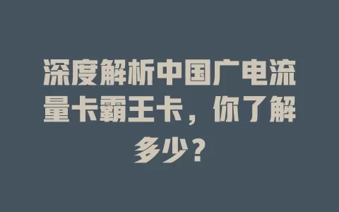 深度解析中国广电流量卡霸王卡，你了解多少？