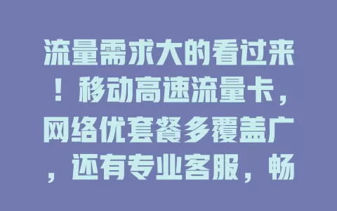 流量需求大的看过来！移动高速流量卡，网络优套餐多覆盖广，还有专业客服，畅享精彩数字生活
