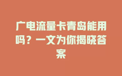 广电流量卡青岛能用吗？一文为你揭晓答案