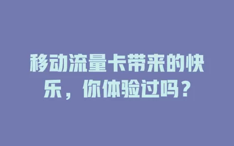 移动流量卡带来的快乐，你体验过吗？