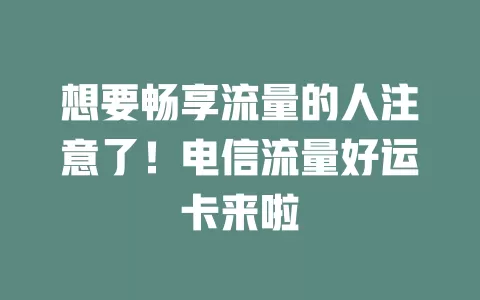 想要畅享流量的人注意了！电信流量好运卡来啦