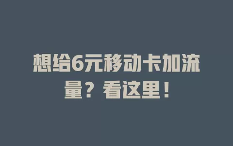 想给6元移动卡加流量？看这里！