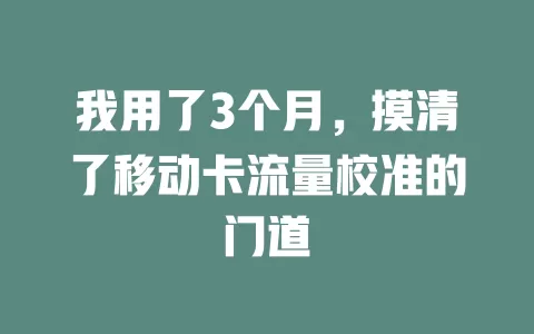 我用了3个月，摸清了移动卡流量校准的门道