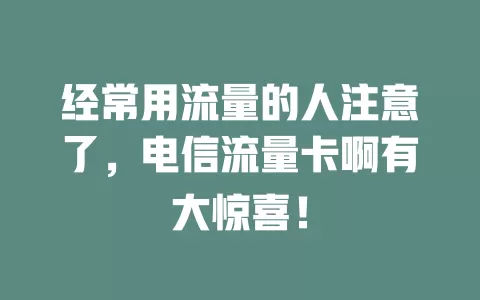 经常用流量的人注意了，电信流量卡啊有大惊喜！