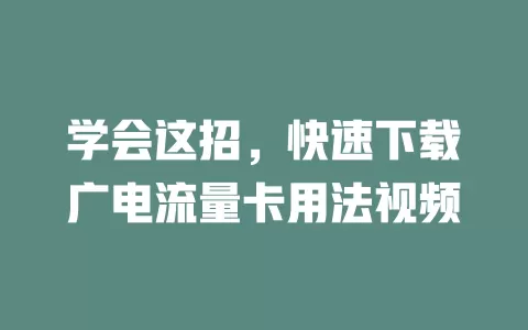 学会这招，快速下载广电流量卡用法视频