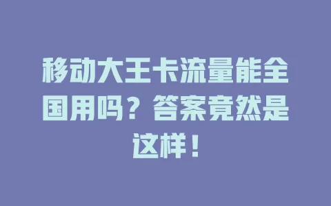 移动大王卡流量能全国用吗？答案竟然是这样！