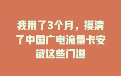我用了3个月，摸清了中国广电流量卡安徽这些门道