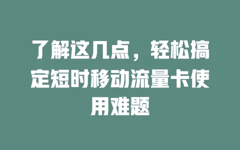 了解这几点，轻松搞定短时移动流量卡使用难题