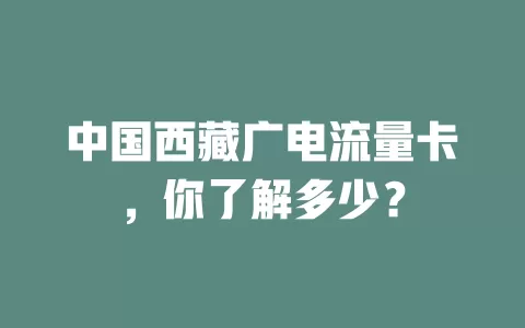 中国西藏广电流量卡，你了解多少？