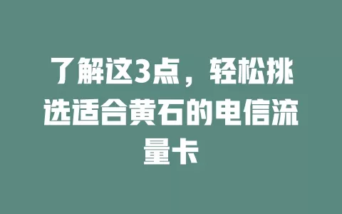 了解这3点，轻松挑选适合黄石的电信流量卡