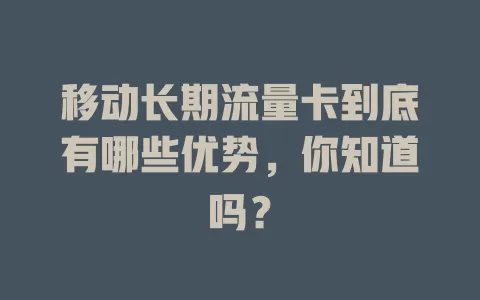移动长期流量卡到底有哪些优势，你知道吗？
