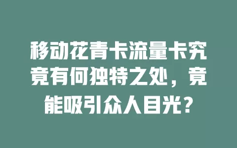 移动花青卡流量卡究竟有何独特之处，竟能吸引众人目光？