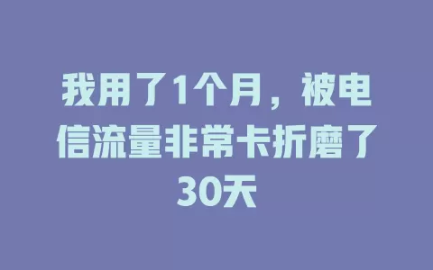 我用了1个月，被电信流量非常卡折磨了30天