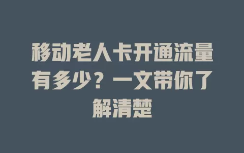 移动老人卡开通流量有多少？一文带你了解清楚