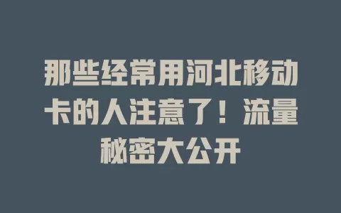 那些经常用河北移动卡的人注意了！流量秘密大公开