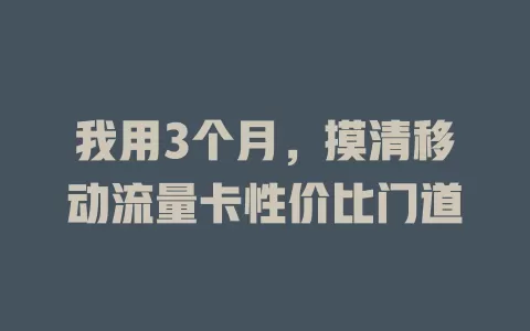 我用3个月，摸清移动流量卡性价比门道