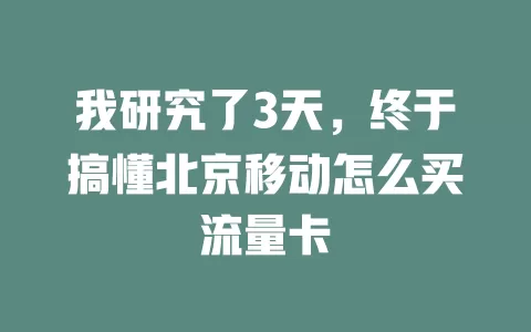 我研究了3天，终于搞懂北京移动怎么买流量卡