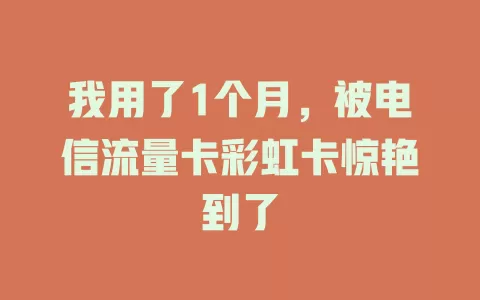 我用了1个月，被电信流量卡彩虹卡惊艳到了