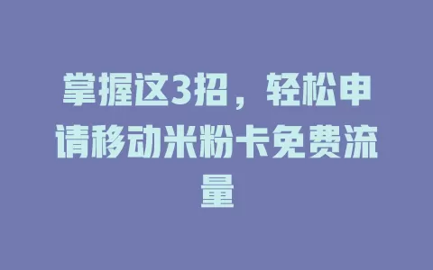 掌握这3招，轻松申请移动米粉卡免费流量