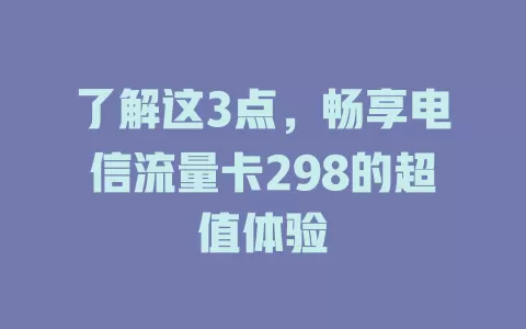 了解这3点，畅享电信流量卡298的超值体验