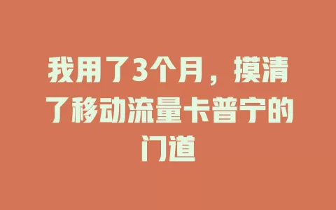 我用了3个月，摸清了移动流量卡普宁的门道