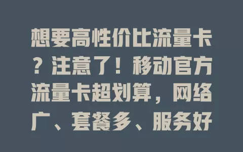 想要高性价比流量卡？注意了！移动官方流量卡超划算，网络广、套餐多、服务好、价格优
