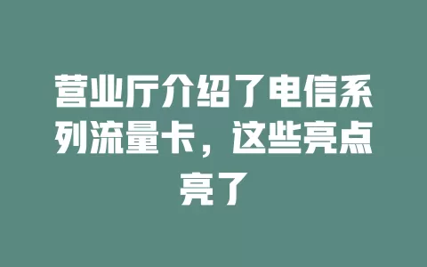 营业厅介绍了电信系列流量卡，这些亮点亮了