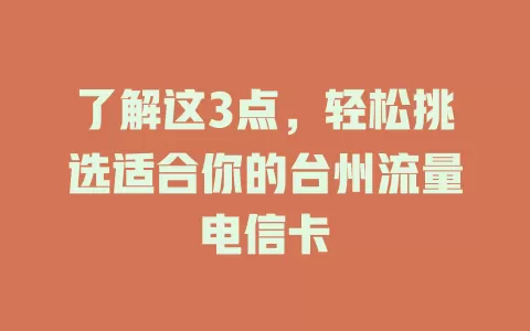 了解这3点，轻松挑选适合你的台州流量电信卡
