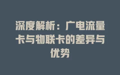 深度解析：广电流量卡与物联卡的差异与优势