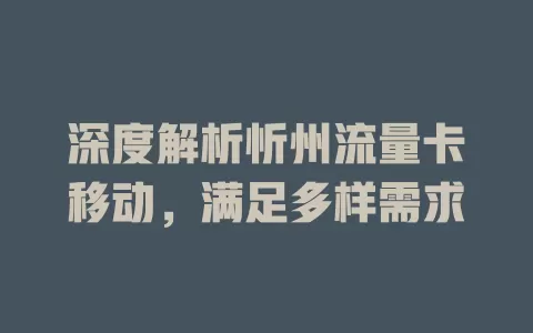 深度解析忻州流量卡移动，满足多样需求