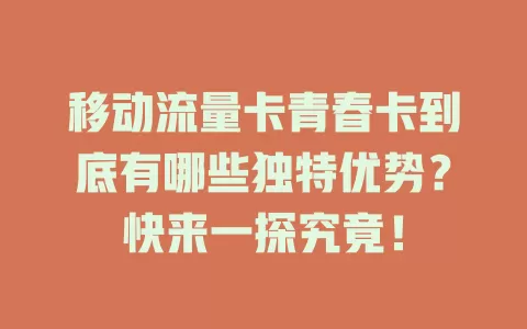 移动流量卡青春卡到底有哪些独特优势？快来一探究竟！