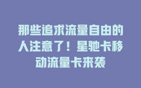 那些追求流量自由的人注意了！星驰卡移动流量卡来袭