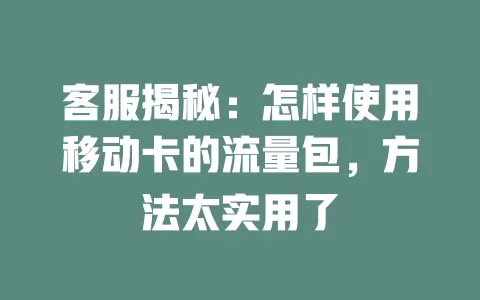 客服揭秘：怎样使用移动卡的流量包，方法太实用了