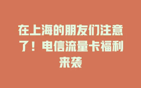 在上海的朋友们注意了！电信流量卡福利来袭