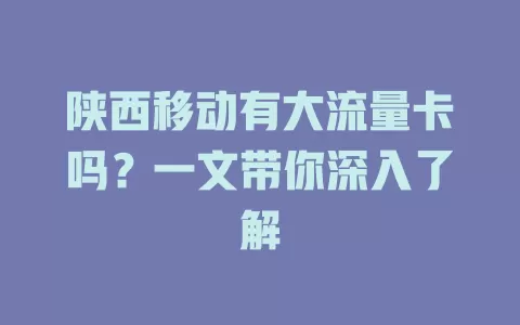 陕西移动有大流量卡吗？一文带你深入了解