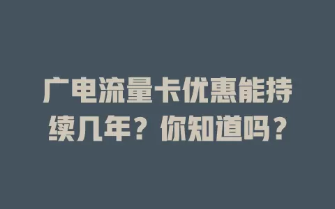 广电流量卡优惠能持续几年？你知道吗？