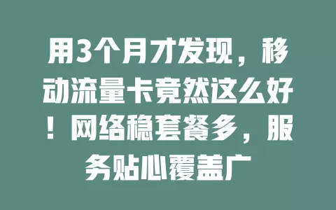 用3个月才发现，移动流量卡竟然这么好！网络稳套餐多，服务贴心覆盖广