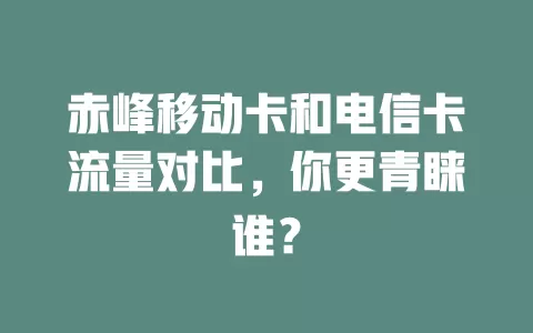 赤峰移动卡和电信卡流量对比，你更青睐谁？