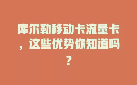 库尔勒移动卡流量卡，这些优势你知道吗？