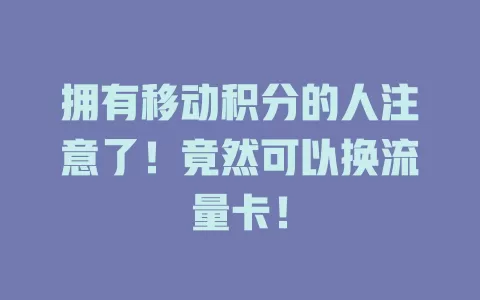 拥有移动积分的人注意了！竟然可以换流量卡！