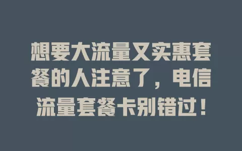 想要大流量又实惠套餐的人注意了，电信流量套餐卡别错过！