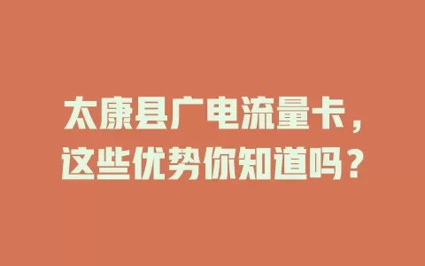 太康县广电流量卡，这些优势你知道吗？