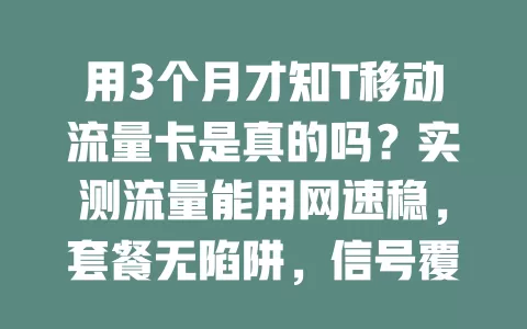 用3个月才知T移动流量卡是真的吗？实测流量能用网速稳，套餐无陷阱，信号覆盖好，满足日常上网需求