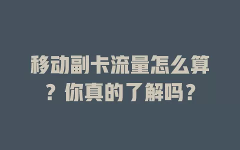 移动副卡流量怎么算？你真的了解吗？