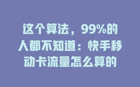 这个算法，99%的人都不知道：快手移动卡流量怎么算的