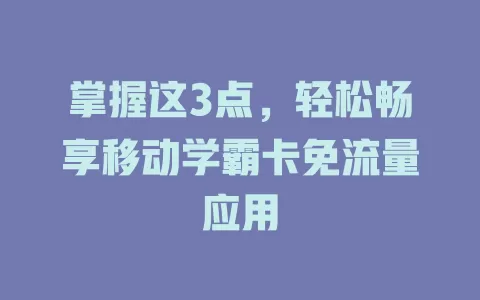 掌握这3点，轻松畅享移动学霸卡免流量应用